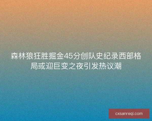 森林狼狂胜掘金45分创队史纪录西部格局或迎巨变之夜引发热议潮