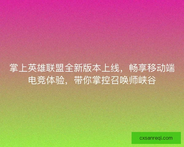 掌上英雄联盟全新版本上线，畅享移动端电竞体验，带你掌控召唤师峡谷
