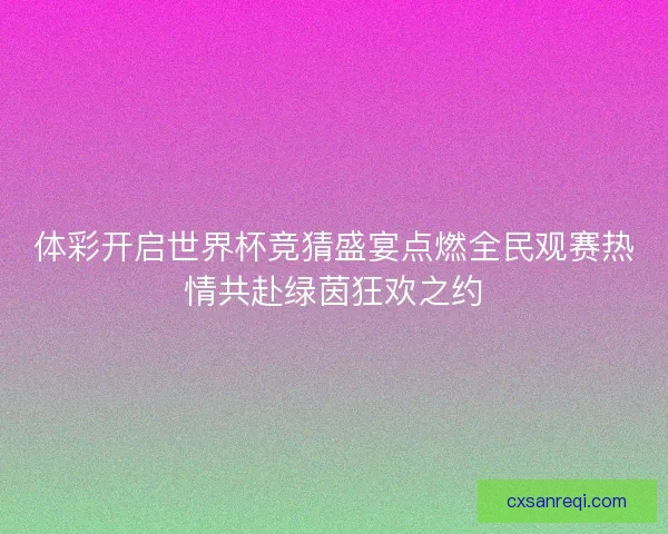 体彩开启世界杯竞猜盛宴点燃全民观赛热情共赴绿茵狂欢之约