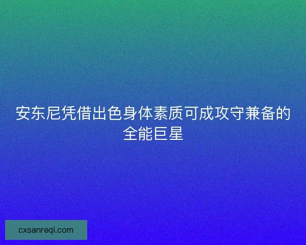安东尼凭借出色身体素质可成攻守兼备的全能巨星 安东尼凭借出色身体素质可成攻守兼备的全能巨星