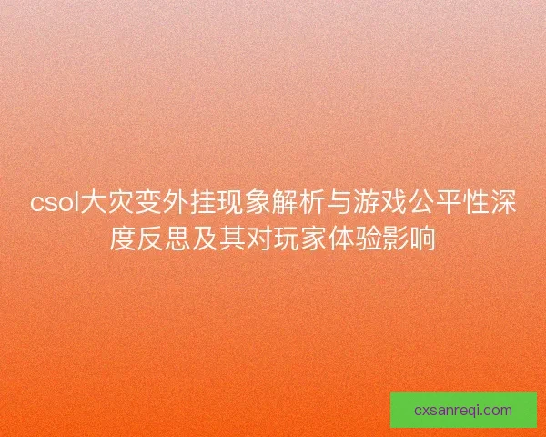 csol大灾变外挂现象解析与游戏公平性深度反思及其对玩家体验影响 csol大灾变外挂现象解析与游戏公平性深度反思及其对玩家体验影响